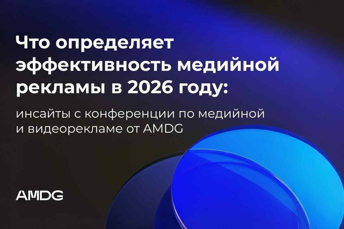 Что определяет эффективность медийной рекламы в 2026 году: инсайты с конференции от AMDG